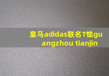 皇马adidas联名T恤guangzhou tianjin